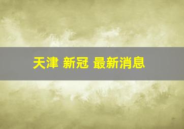 天津 新冠 最新消息